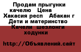 Продам прыгунки качелю › Цена ­ 500 - Хакасия респ., Абакан г. Дети и материнство » Качели, шезлонги, ходунки   